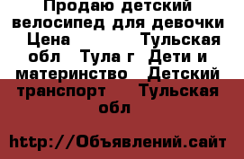 Продаю детский велосипед для девочки › Цена ­ 4 500 - Тульская обл., Тула г. Дети и материнство » Детский транспорт   . Тульская обл.